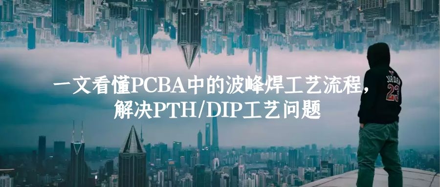 一文看懂PCBA中的波峰焊工艺流程，解决PTH和DIP工艺问题